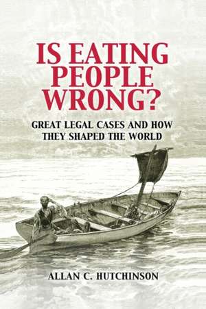 Is Eating People Wrong?: Great Legal Cases and How they Shaped the World de Allan C. Hutchinson