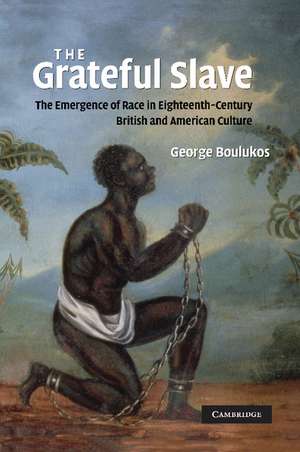 The Grateful Slave: The Emergence of Race in Eighteenth-Century British and American Culture de George Boulukos