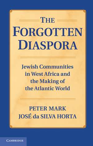 The Forgotten Diaspora: Jewish Communities in West Africa and the Making of the Atlantic World de Peter Mark