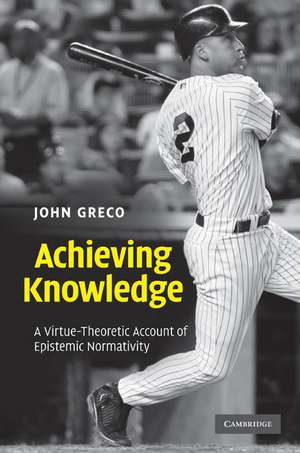 Achieving Knowledge: A Virtue-Theoretic Account of Epistemic Normativity de John Greco