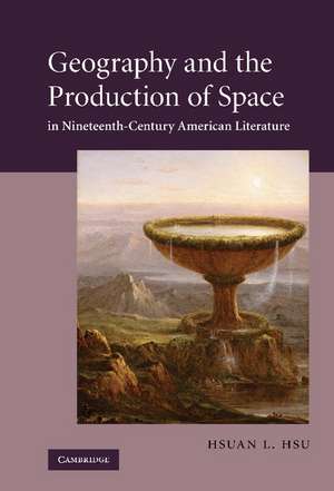 Geography and the Production of Space in Nineteenth-Century American Literature de Hsuan L. Hsu