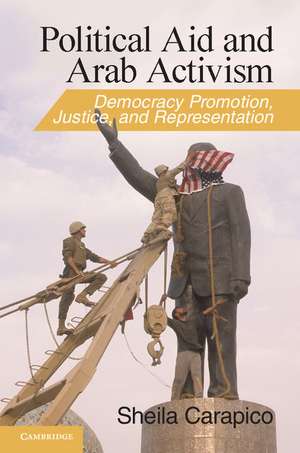 Political Aid and Arab Activism: Democracy Promotion, Justice, and Representation de Sheila Carapico