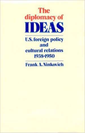 The Diplomacy of Ideas: U.S. Foreign Policy and Cultural Relations, 1938–1950 de Frank A. Ninkovich