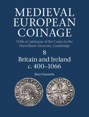 Medieval European Coinage: Volume 8, Britain and Ireland c.400–1066 de Rory Naismith