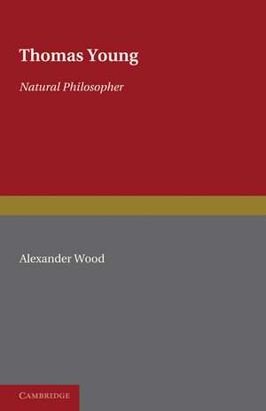 Thomas Young: Natural Philosopher 1773–1829 de Alexander Wood