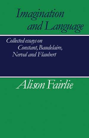 Imagination and Language: Collected Essays on Constant, Baudelaire, Nerval and Flaubert de Alison Fairlie