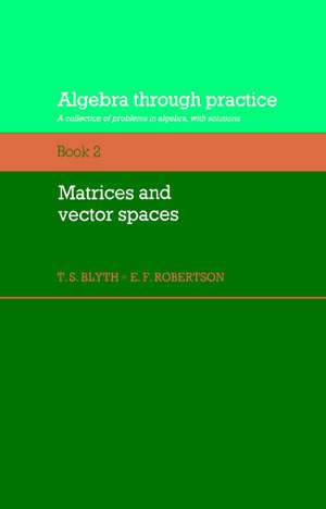 Algebra Through Practice: Volume 2, Matrices and Vector Spaces: A Collection of Problems in Algebra with Solutions de T. S. Blyth