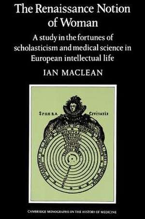 The Renaissance Notion of Woman: A Study in the Fortunes of Scholasticism and Medical Science in European Intellectual Life de Ian MacLean