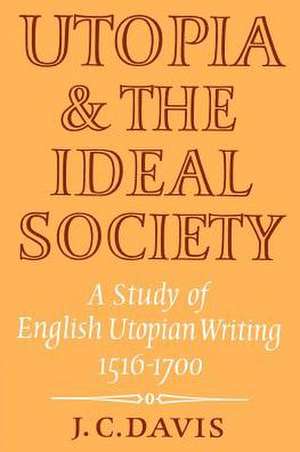 Utopia and the Ideal Society: A Study of English Utopian Writing 1516–1700 de J. C. Davis