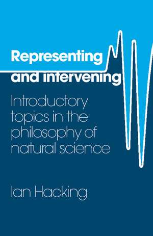 Representing and Intervening: Introductory Topics in the Philosophy of Natural Science de Ian Hacking