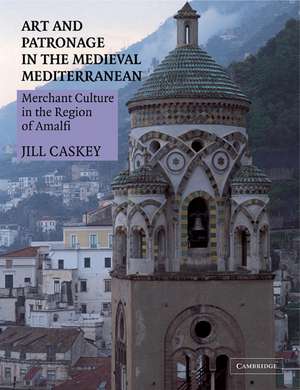 Art and Patronage in the Medieval Mediterranean: Merchant Culture in the Region of Amalfi de Jill Caskey