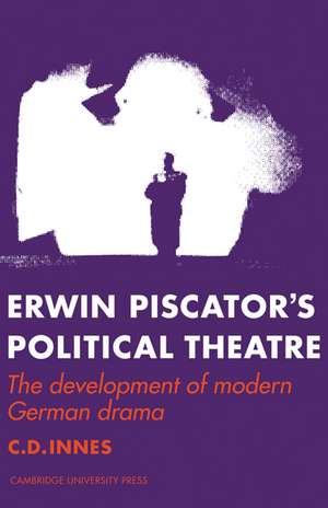 Erwin Piscator's Political Theatre: The Development of Modern German Drama de C. D. Innes