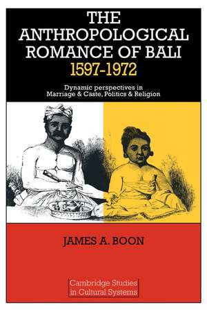 The Anthropological Romance of Bali 1597–1972: Dynamic Perspectives in Marriage and Caste, Politics and Religion de James A. Boon