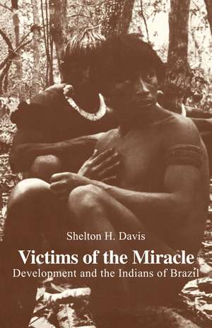 Victims of the Miracle: Development and the Indians of Brazil de Shelton H. Davis