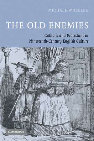 The Old Enemies: Catholic and Protestant in Nineteenth-Century English Culture de Michael Wheeler