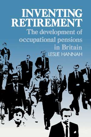 Inventing Retirement: The Development of Occupational Pensions in Britain de Leslie Hannah