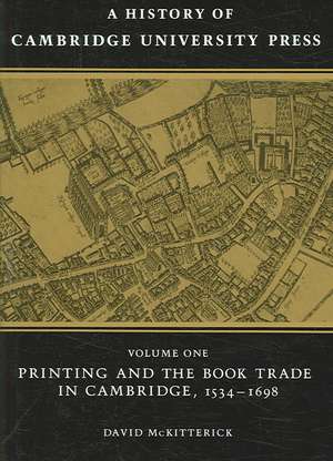 A History of Cambridge University Press: Volume 1, Printing and the Book Trade in Cambridge, 1534–1698 de David McKitterick