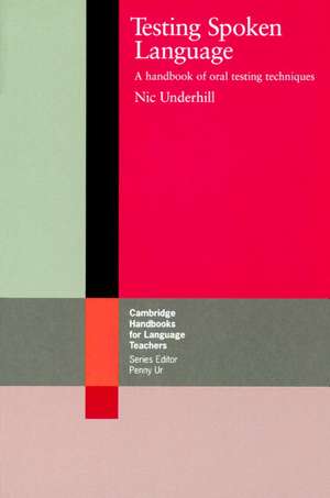 Testing Spoken Language: A Handbook of Oral Testing Techniques de Nic Underhill