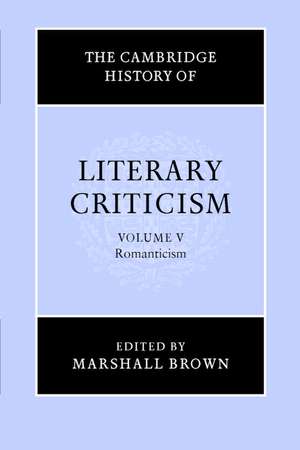 The Cambridge History of Literary Criticism: Volume 5, Romanticism de Marshall Brown