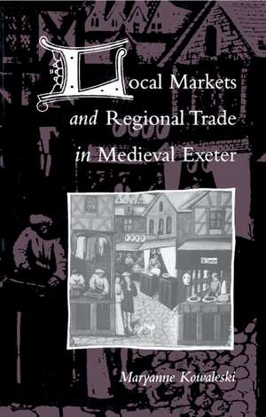 Local Markets and Regional Trade in Medieval Exeter de Maryanne Kowaleski