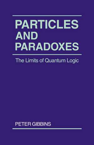 Particles and Paradoxes: The Limits of Quantum Logic de Peter Gibbins