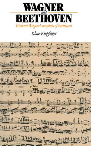 Wagner and Beethoven: Richard Wagner's Reception of Beethoven de Klaus Kropfinger