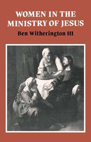 Women in the Ministry of Jesus: A Study of Jesus' Attitudes to Women and their Roles as Reflected in His Earthly Life de III Ben Witherington