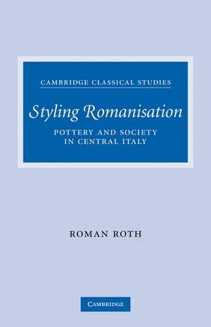 Styling Romanisation: Pottery and Society in Central Italy de Roman Roth