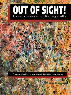 Out of Sight!: From Quarks to Living Cells de Sven Kullander