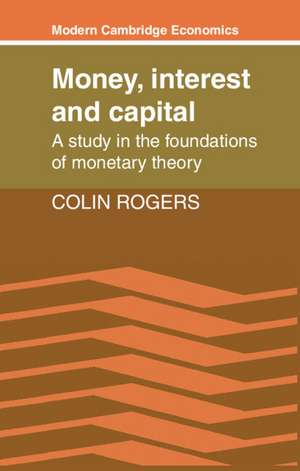 Money, Interest and Capital: A Study in the Foundations of Monetary Theory de Colin Rogers