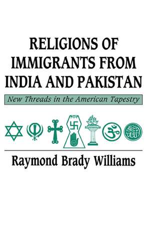 Religions of Immigrants from India and Pakistan: New Threads in the American Tapestry de Raymond Brady Williams