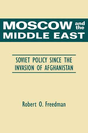 Moscow and the Middle East: Soviet Policy Since the Invasion of Afghanistan de Robert O. Freedman