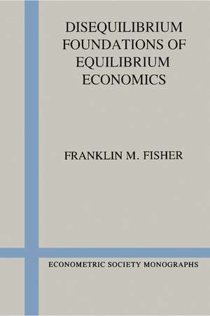 Disequilibrium Foundations of Equilibrium Economics de Franklin M. Fisher