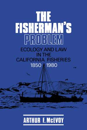 The Fisherman's Problem: Ecology and Law in the California Fisheries, 1850–1980 de Arthur F. McEvoy