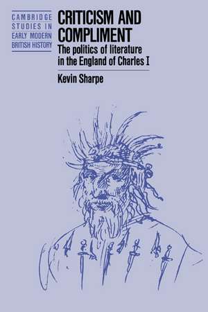 Criticism and Compliment: The Politics of Literature in the England of Charles I de Kevin Sharpe