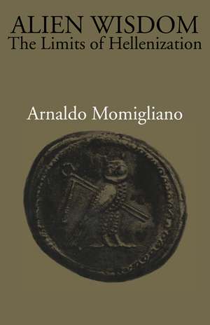 Alien Wisdom: The Limits of Hellenization de Arnaldo Momigliano