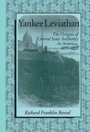 Yankee Leviathan: The Origins of Central State Authority in America, 1859–1877 de Richard Franklin Bensel