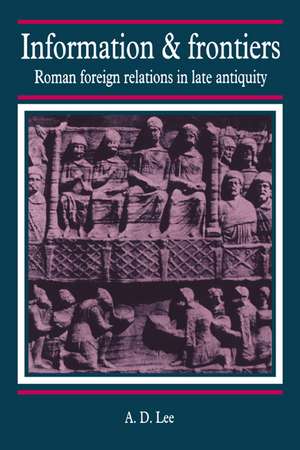 Information and Frontiers: Roman Foreign Relations in Late Antiquity de A. D. Lee