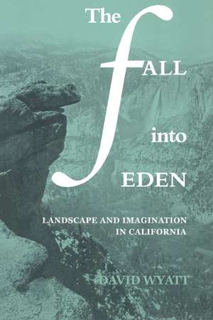 The Fall into Eden: Landscape and Imagination in California de David Wyatt