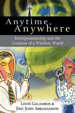 Anytime, Anywhere: Entrepreneurship and the Creation of a Wireless World de Louis Galambos