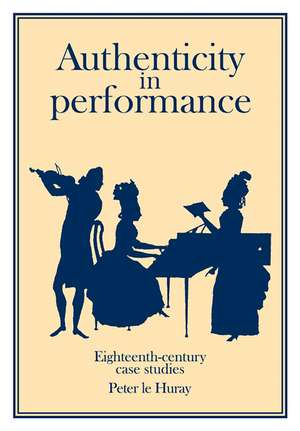 Authenticity in Performance: Eighteenth-Century Case Studies de Peter Le Huray