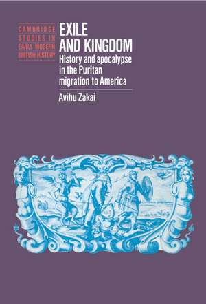 Exile and Kingdom: History and Apocalypse in the Puritan Migration to America de Avihu Zakai