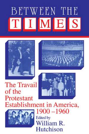 Between the Times: The Travail of the Protestant Establishment in America, 1900–1960 de William R. Hutchison