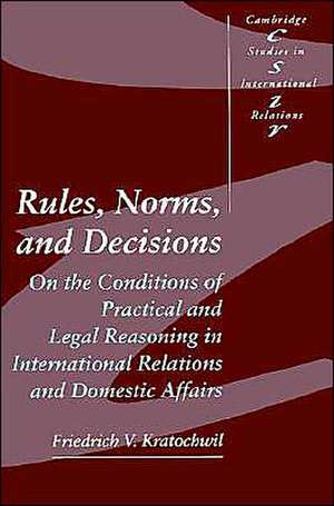 Rules, Norms, and Decisions: On the Conditions of Practical and Legal Reasoning in International Relations and Domestic Affairs de Friedrich V. Kratochwil