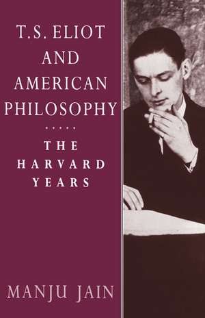 T. S. Eliot and American Philosophy: The Harvard Years de Manju Jain