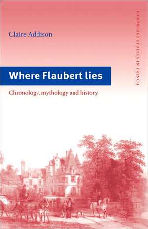 Where Flaubert Lies: Chronology, Mythology and History de Claire Addison