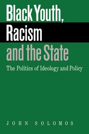 Black Youth, Racism and the State: The Politics of Ideology and Policy de John Solomos