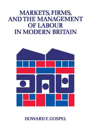 Markets, Firms and the Management of Labour in Modern Britain de Howard Gospel