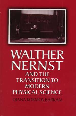 Walther Nernst and the Transition to Modern Physical Science de Diana Kormos Barkan