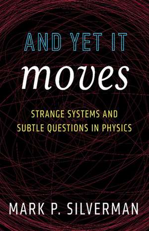 And Yet It Moves: Strange Systems and Subtle Questions in Physics de Mark P. Silverman